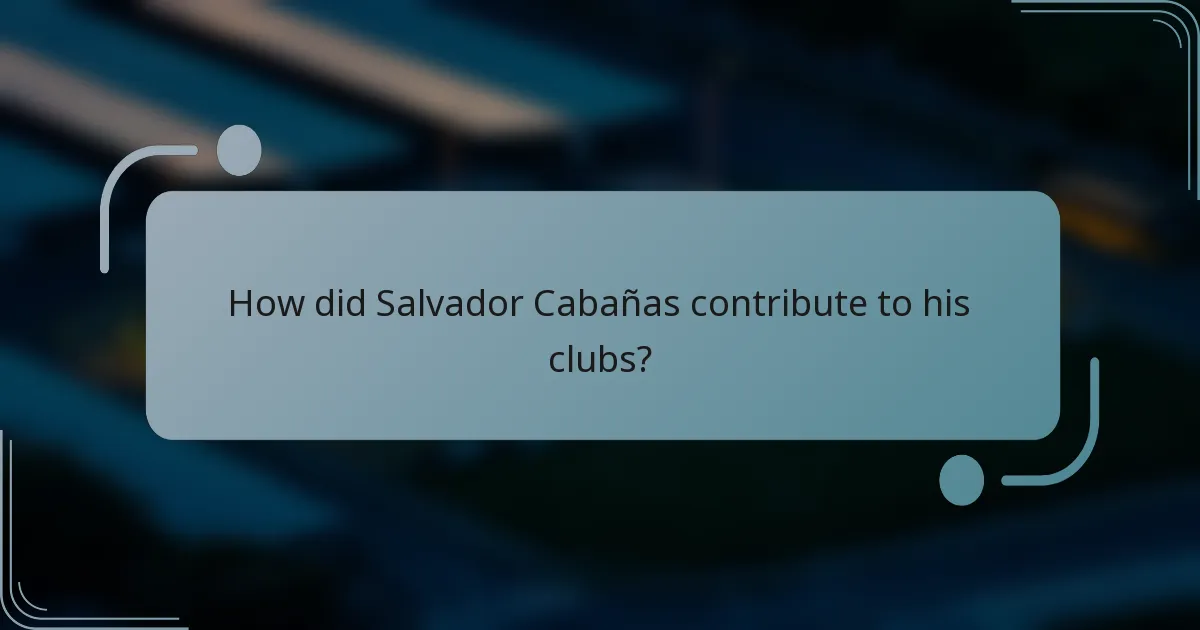 How did Salvador Cabañas contribute to his clubs?