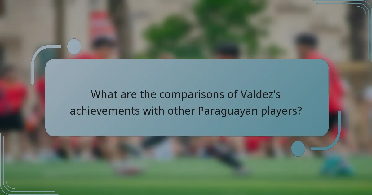What are the comparisons of Valdez's achievements with other Paraguayan players?