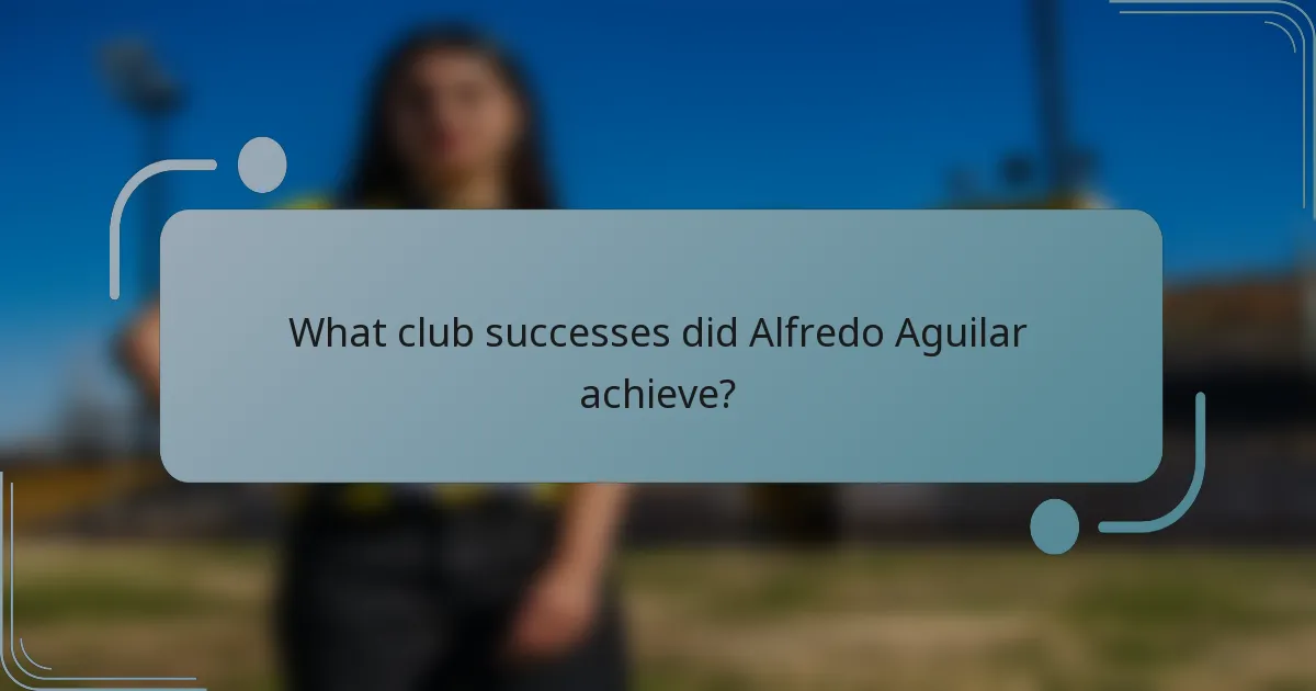 What club successes did Alfredo Aguilar achieve?
