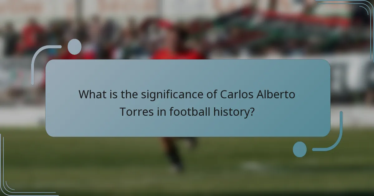 What is the significance of Carlos Alberto Torres in football history?