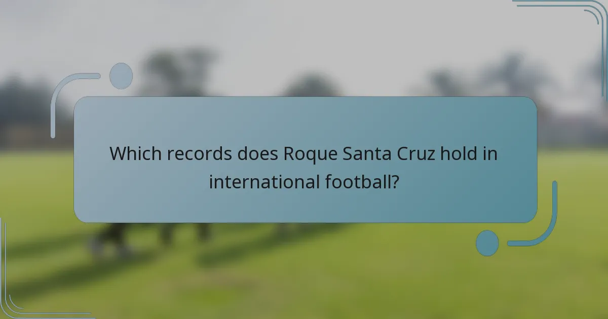 Which records does Roque Santa Cruz hold in international football?