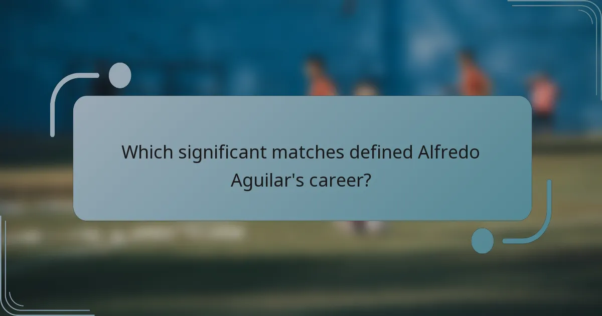Which significant matches defined Alfredo Aguilar's career?