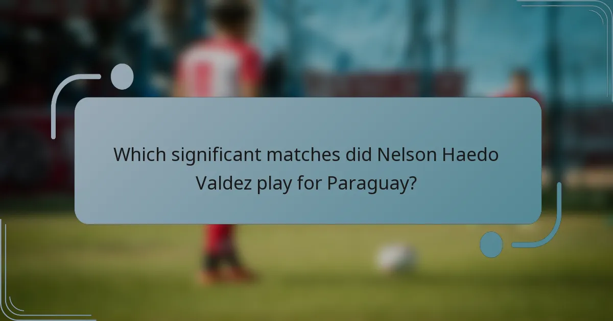 Which significant matches did Nelson Haedo Valdez play for Paraguay?